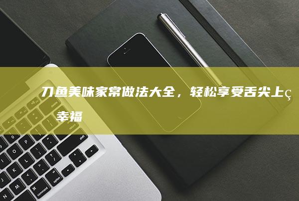 刀鱼美味家常做法大全，轻松享受舌尖上的幸福！